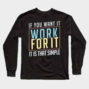 If you want it work for it. It's that simple motivational quote Long Sleeve T-Shirt